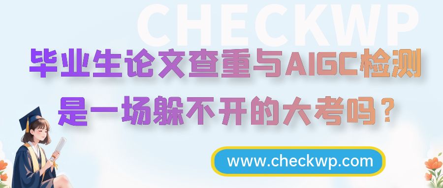 毕业生论文查重与AIGC检测，是一场躲不开的大考吗？